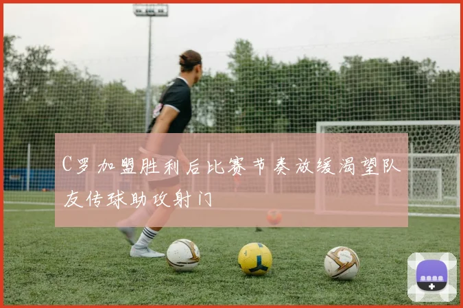 C罗加盟胜利后比赛节奏放缓渴望队友传球助攻射门