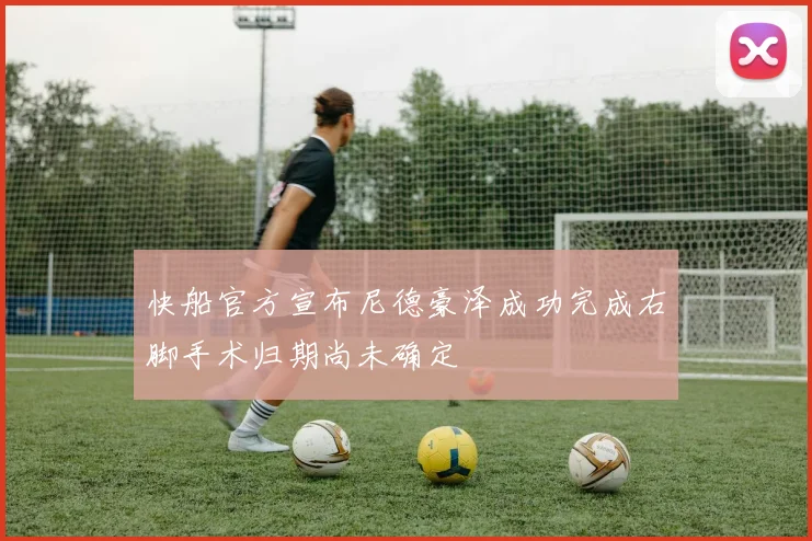 快船官方宣布尼德豪泽成功完成右脚手术归期尚未确定