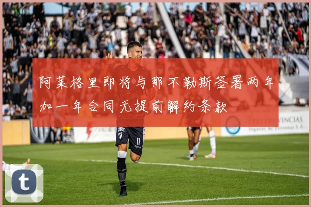阿莱格里即将与那不勒斯签署两年加一年合同无提前解约条款