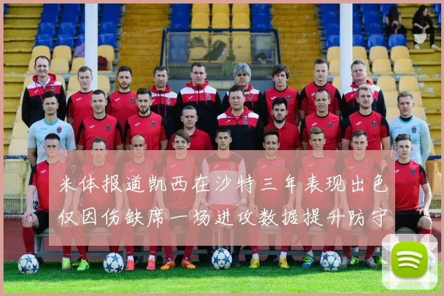 米体报道凯西在沙特三年表现出色仅因伤缺席一场进攻数据提升防守工作有所减少