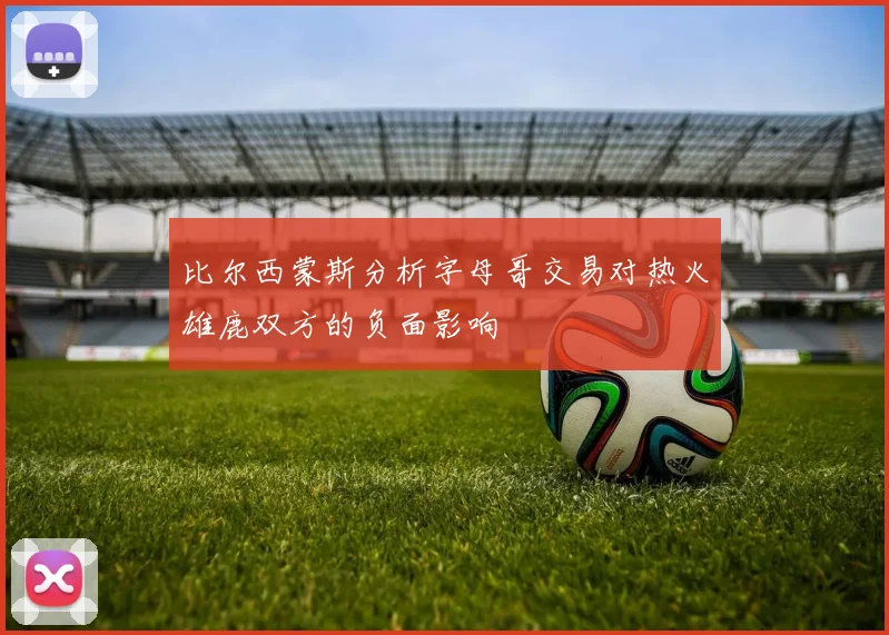 比尔西蒙斯分析字母哥交易对热火雄鹿双方的负面影响