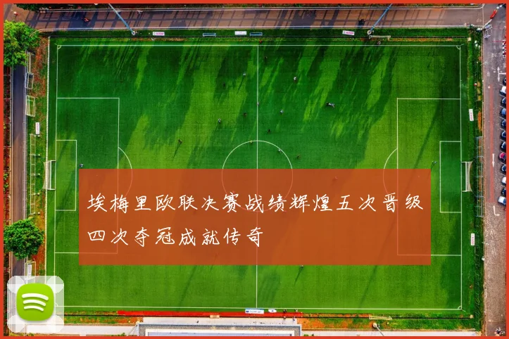 埃梅里欧联决赛战绩辉煌五次晋级四次夺冠成就传奇