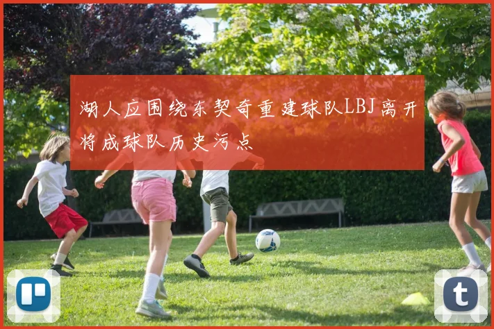 湖人应围绕东契奇重建球队LBJ离开将成球队历史污点