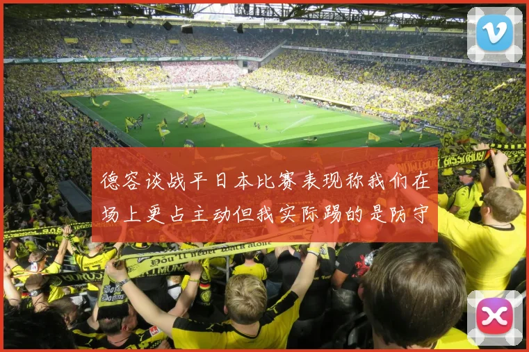 德容谈战平日本比赛表现称我们在场上更占主动但我实际踢的是防守位置