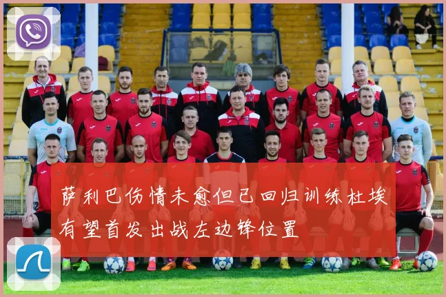 萨利巴伤情未愈但已回归训练杜埃有望首发出战左边锋位置