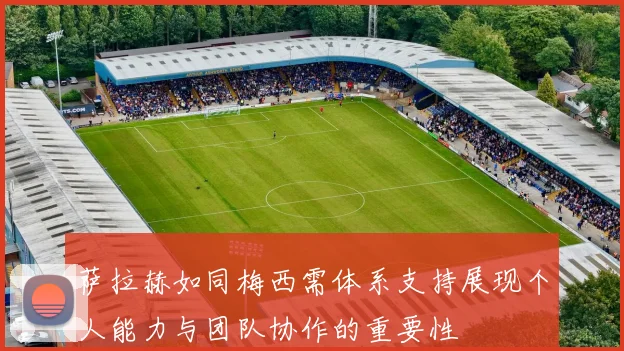 萨拉赫如同梅西需体系支持展现个人能力与团队协作的重要性