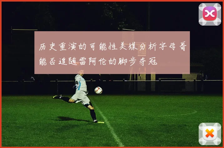 历史重演的可能性美媒分析字母哥能否追随雷阿伦的脚步夺冠
