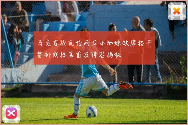 马竞客战瓦伦西亚小蜘蛛缺席格子替补朗格莱首发阵容揭秘