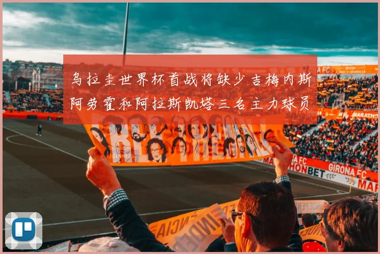 乌拉圭世界杯首战将缺少吉梅内斯阿劳霍和阿拉斯凯塔三名主力球员