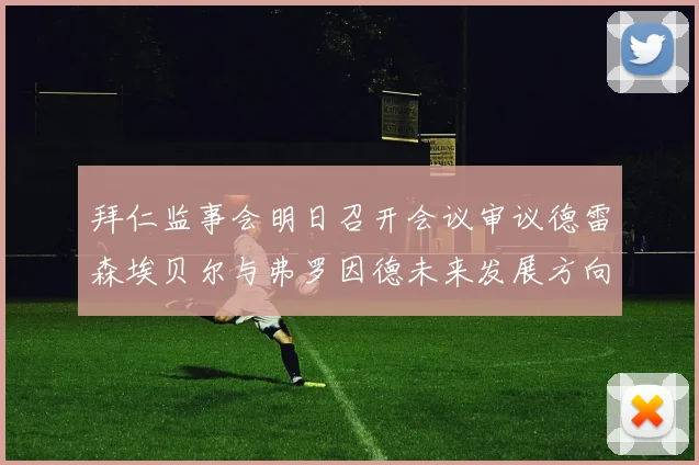 拜仁监事会明日召开会议审议德雷森埃贝尔与弗罗因德未来发展方向